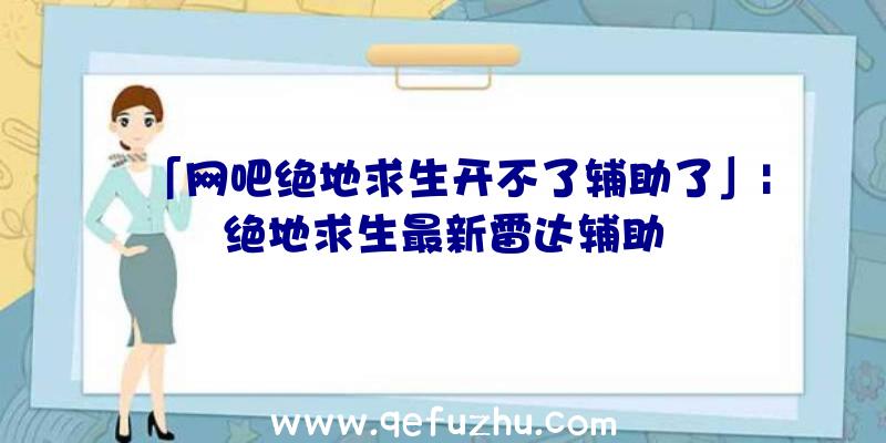 「网吧绝地求生开不了辅助了」|绝地求生最新雷达辅助